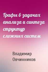 Графы в задачах анализа и синтеза структур сложных систем