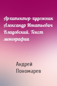Архитектор-художник Александр Игнатьевич Владовский. Текст монографии