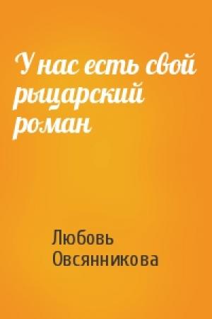 Обложка книги «У нас есть свой рыцарский роман» — Любовь Овсянникова
