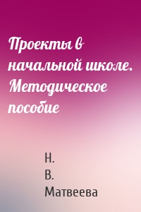 Проекты в начальной школе. Методическое пособие