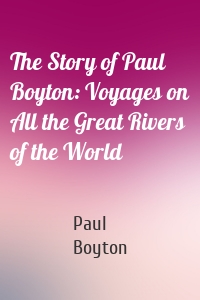 The Story of Paul Boyton: Voyages on All the Great Rivers of the World