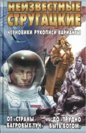 Обложка книги «Неизвестные Стругацкие От «Страны багровых туч» до «Трудно быть богом»: черновики, рукописи, варианты» — Аркадий Стругацкий, Борис Стругацкий