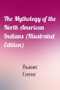 The Mythology of the North American Indians (Illustrated Edition)