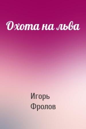 Обложка книги «Охота на льва» — Игорь Фролов