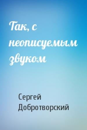 Обложка книги «Так, с неописуемым звуком» — Сергей Добротворский