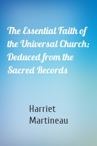 The Essential Faith of the Universal Church; Deduced from the Sacred Records