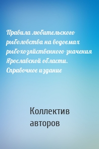 Правила любительского рыболовства на водоемах рыбохозяйственного значения Ярославской области. Справочное издание