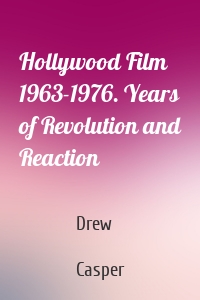 Hollywood Film 1963-1976. Years of Revolution and Reaction