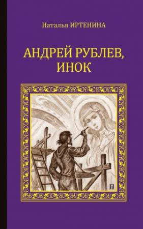 Обложка книги «Андрей Рублёв, инок» — Наталья Иртенина