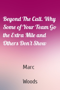 Beyond The Call. Why Some of Your Team Go the Extra Mile and Others Don't Show