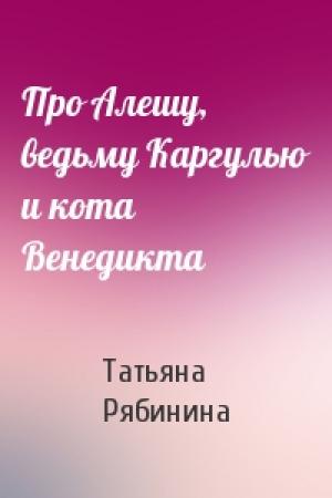 Обложка книги «Про Алешу, ведьму Каргулью и кота Венедикта» — Татьяна Рябинина