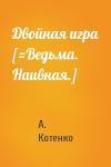 А. Котенко - Двойная игра [=Ведьма. Наивная.]