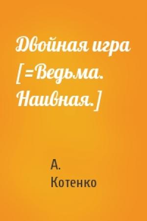 Обложка книги «Двойная игра [=Ведьма. Наивная.]» — А. Котенко