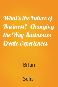What's the Future of Business?. Changing the Way Businesses Create Experiences
