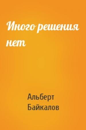 Обложка книги «Иного решения нет» — Альберт Байкалов
