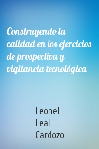 Construyendo la calidad en los ejercicios de prospectiva y vigilancia tecnológica