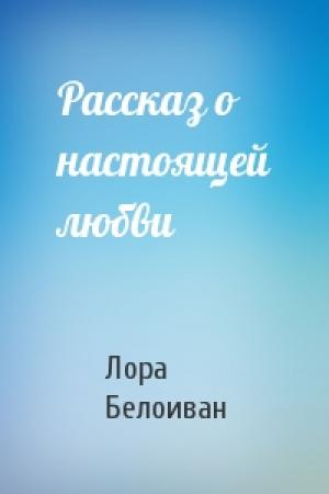 Обложка книги «Рассказ о настоящей любви» — Лора Белоиван