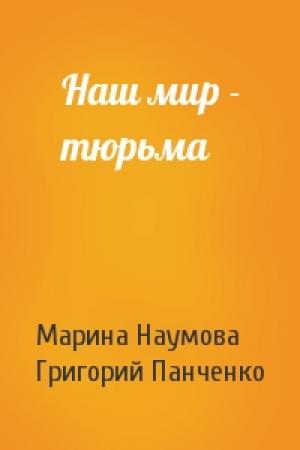 Обложка книги «Наш мир - тюрьма» — Марина Наумова, Григорий Константинович Панченко