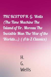 THE BEST OF H. G. Wells (The Time Machine The Island of Dr. Moreau The Invisible Man The War of the Worlds...) ( A to Z Classics)