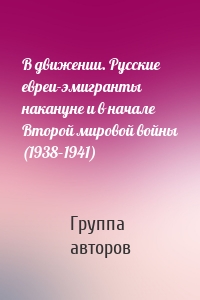 В движении. Русские евреи-эмигранты накануне и в начале Второй мировой войны (1938–1941)