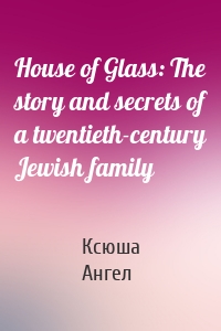 House of Glass: The story and secrets of a twentieth-century Jewish family