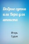 Игорь Судак - Добрые сутки или Вера для атеиста
