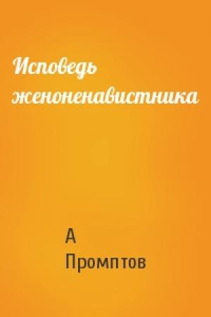 Обложка книги «Исповедь женоненавистника» — А Промптов
