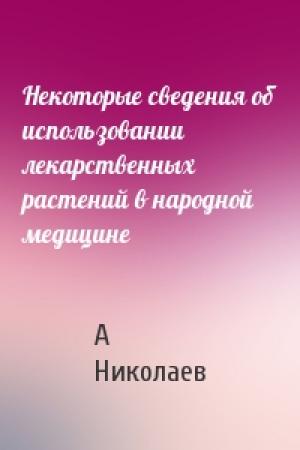 Обложка книги «Некоторые сведения об использовании лекарственных растений в народной медицине» — А Николаев
