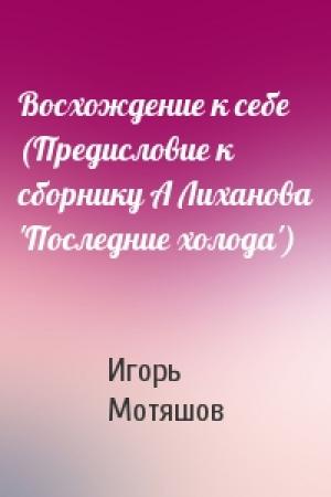 Обложка книги «Восхождение к себе (Предисловие к сборнику А Лиханова 'Последние холода')» — Игорь Мотяшов