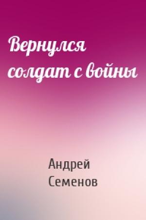 Обложка книги «Вернулся солдат с войны» — Андрей Вячеславович Семенов