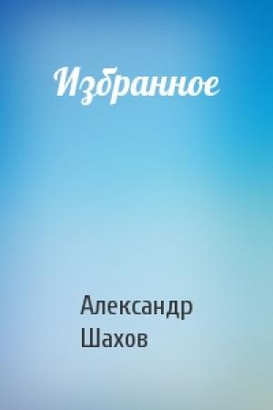 Обложка книги «Избранное» — Александр Шахов