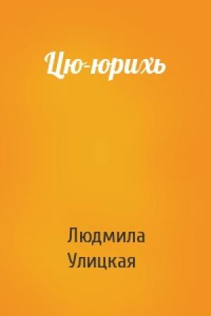 Обложка книги «Цю-юрихь» — Людмила Улицкая