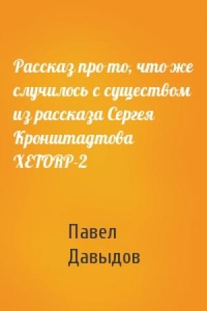 Обложка книги «Рассказ про то, что же случилось с существом из рассказа Сергея Кронштадтова XETORP-2» — П Давыдов