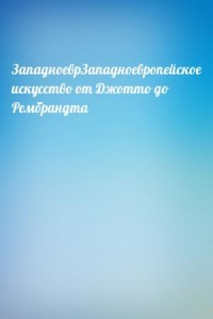 Обложка книги «ЗападноеврЗападноевропейское искусство от Джотто до Рембрандта»