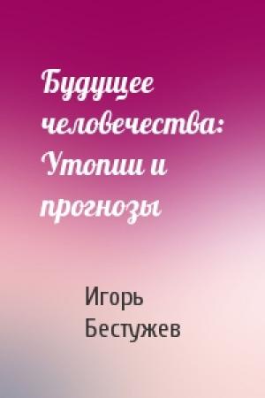 Обложка книги «Будущее человечества: Утопии и прогнозы» — Игорь Бестужев-Лада
