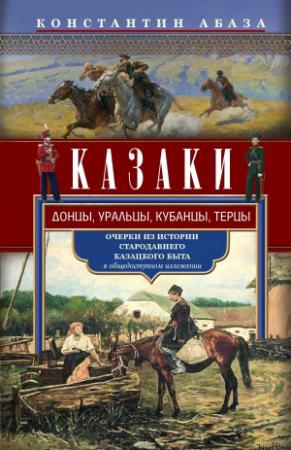 Обложка книги «Казаки. Донцы, уральцы, кубанцы, терцы. Очерки из истории стародавнего казацкого быта в общедоступном изложении» — Константин Абаза