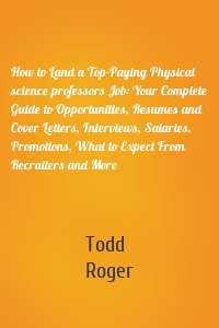 How to Land a Top-Paying Physical science professors Job: Your Complete Guide to Opportunities, Resumes and Cover Letters, Interviews, Salaries, Promotions, What to Expect From Recruiters and More