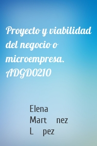 Proyecto y viabilidad del negocio o microempresa. ADGD0210