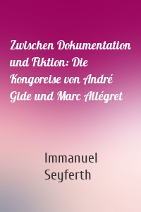 Zwischen Dokumentation und Fiktion: Die Kongoreise von André Gide und Marc Allégret
