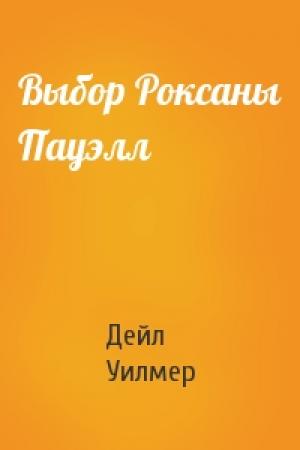 Обложка книги «Выбор Роксаны Пауэлл» — Дейл Уилмер