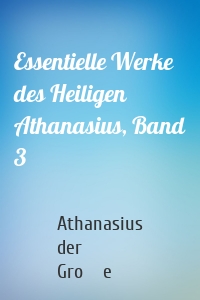 Essentielle Werke des Heiligen Athanasius, Band 3