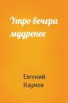 Евгений Наумов - Утро вечера мудренее