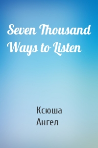 Seven Thousand Ways to Listen