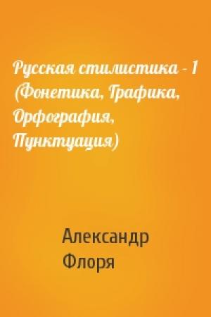 Обложка книги «Русская стилистика - 1 (Фонетика, Графика, Орфография, Пунктуация)» — Александр Владимирович Флоря