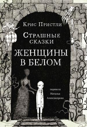 Обложка книги «Страшные сказки Женщины в белом» — Крис Пристли