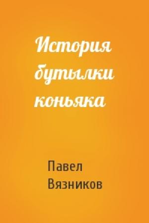 Обложка книги «История бутылки коньяка» — Павел Вязников