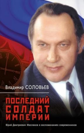 Обложка книги «Последний солдат империи. Юрий Дмитриевич Маслюков в воспоминаниях современников» — Владимир Соловьев