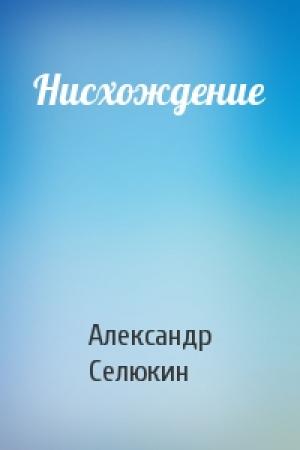 Обложка книги «Нисхождение» — Александр Селюкин