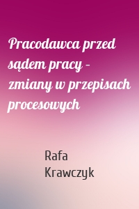 Pracodawca przed sądem pracy – zmiany w przepisach procesowych