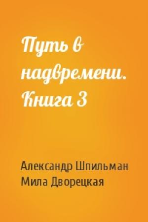 Обложка книги «Путь в надвремени. Книга 3» — Александр Шпильман, Мила Дворецкая